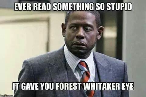 Read something so stupid it gave you Forest Whitaker eye.jpg